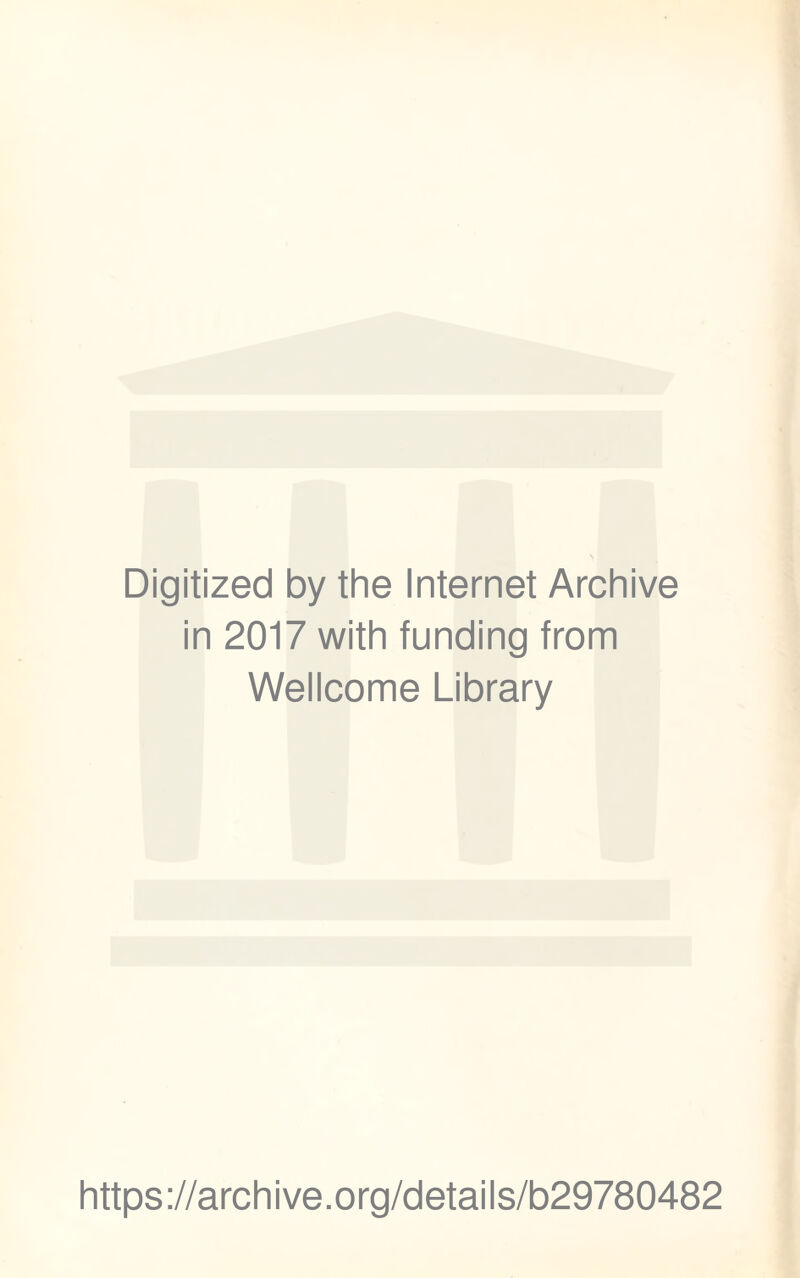 Digitized by the Internet Archive in 2017 with funding from Wellcome Library https ://arch i ve. org/detai Is/b29780482