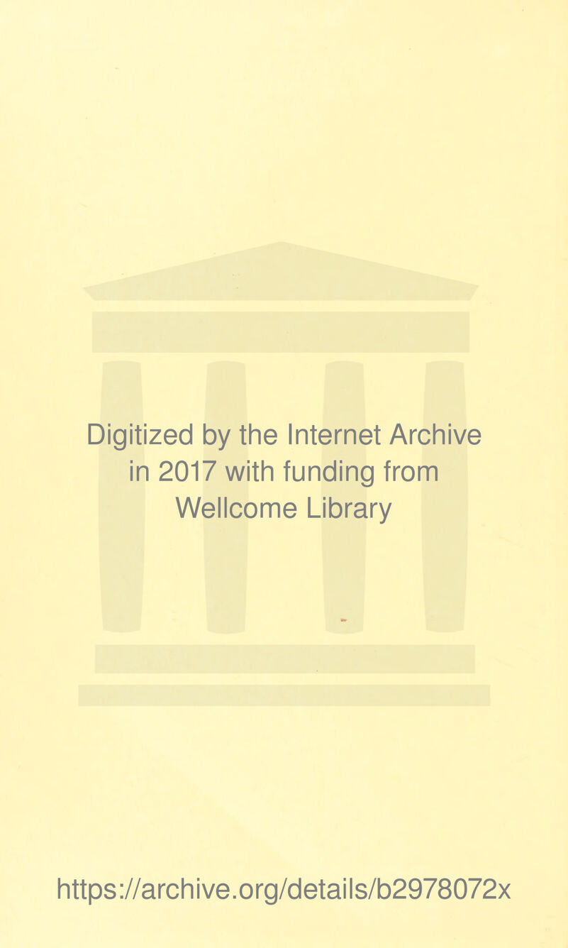 Digitized by the Internet Archive in 2017 with funding from Wellcome Library https ://arch i ve. org/detai Is/b2978072x