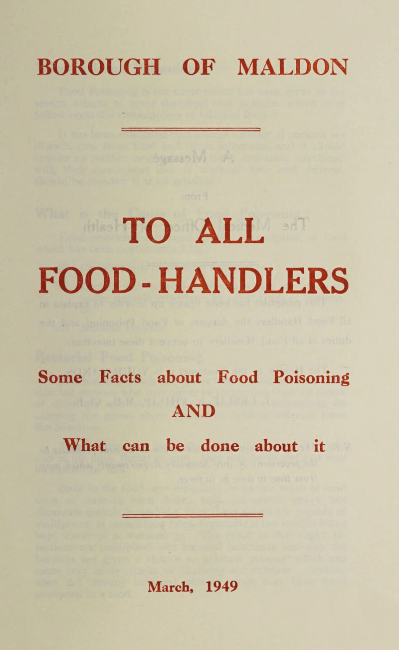 BOROUGH OF MALDON TO ALL FOOD - HANDLERS Some Facts about Food Poisoning AND What can be done about it March, 1949