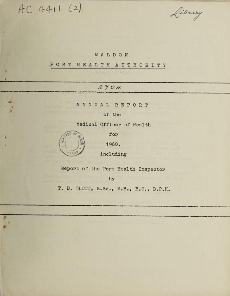 /+C 4-4-1 l Cy, h 1 $ > M A L D 0 N PORT HEALTH AUTHORITY ANNUAL REPORT of the Medical Officer of Health for I960, including Report of the Port Health Inspector T. D. 3L0TT9 Bo Sc, M.B., B.8., D,P.H0