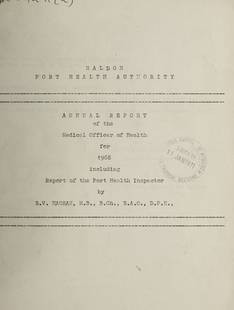 w y M A L D 0 N PORT HEALTH AUTHORITY ANNUAL REPORT of the Medical Officer of Health for 1 9 68 including Report of the Port Health Inspector by B.V. HA8SAN, M.B., B0Ch.9 B.A.O., D0P.H. 4 % 9>t %