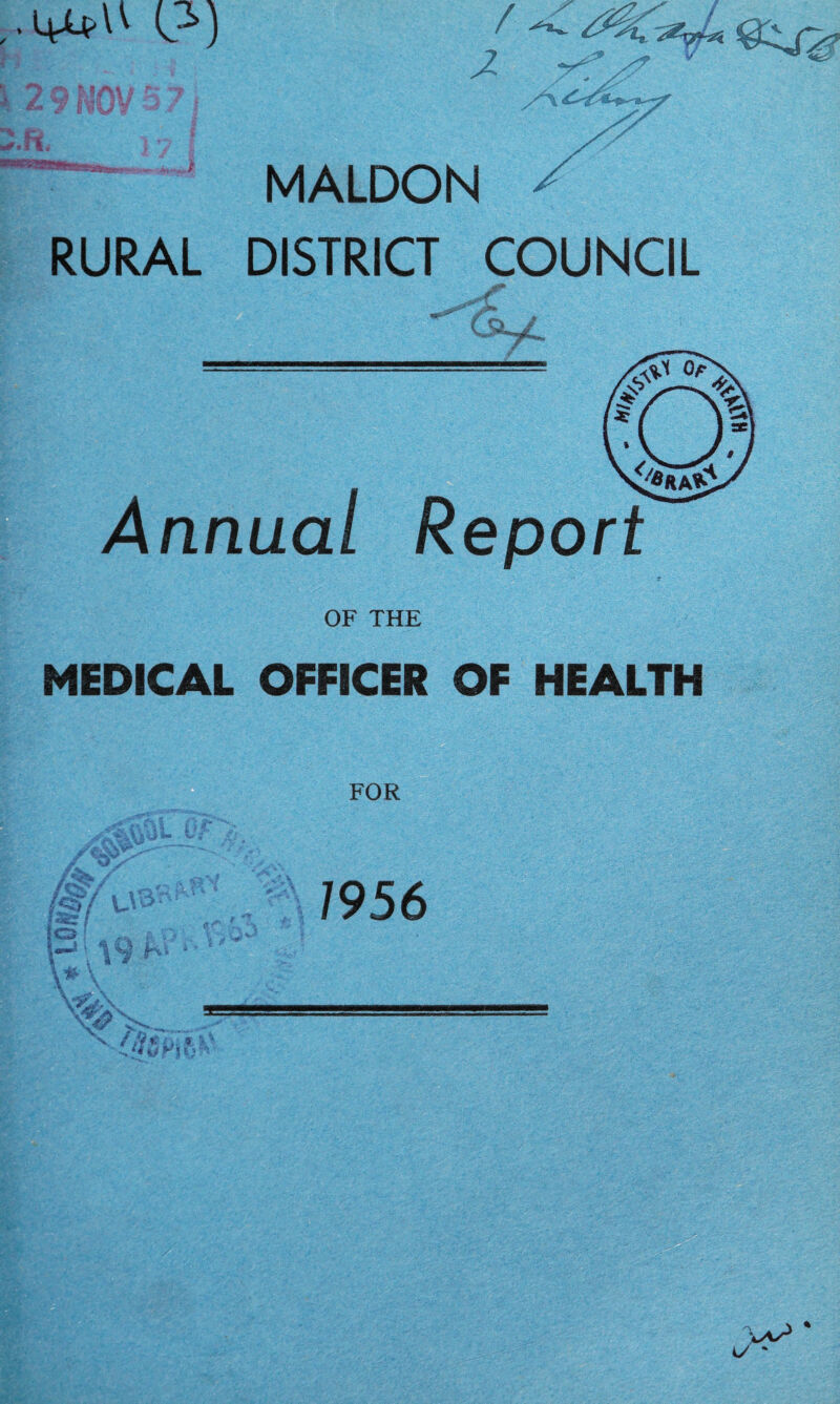 \ 2 9 NOV 5 71 '.fi. MALDON RURAL DISTRICT COUNCIL r Annual Report OF THE MEDICAL OFFICER OF HEALTH FOR #L c ***** 11JT a ®r ,4 I 4 vA ! _ «s> !-*• v9 K- 1956 ZdK ■vV w* o/ '