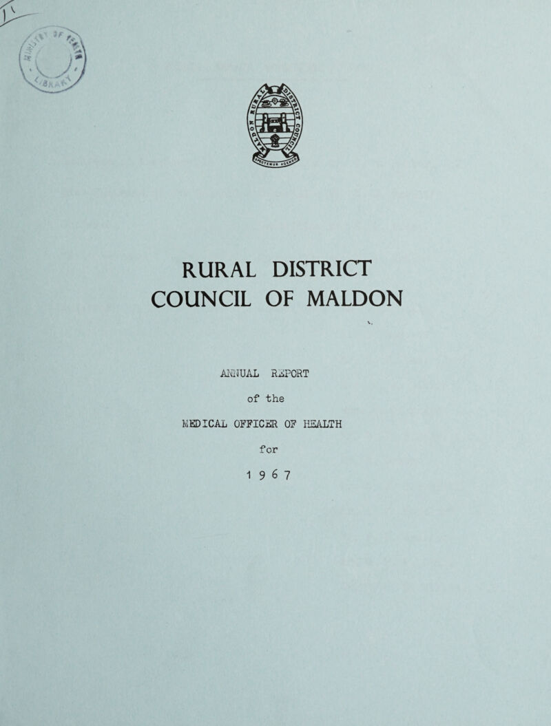 RURAL DISTRICT COUNCIL OF MALDON ANNUAL REPORT of the MEDICAL OFFICER OF HEALTH for 1967