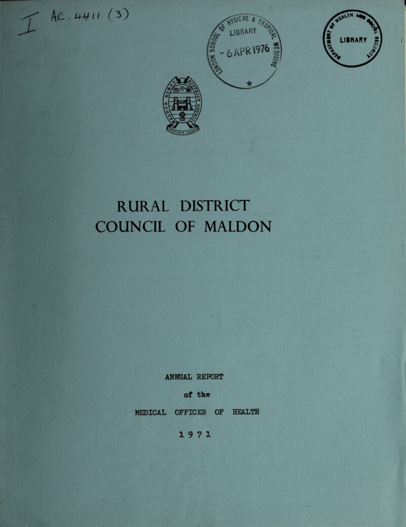Ac.^fV (^ I •^>[NE 1 ^ UBRftM A 5> r \ [ -6 APR t^76 | RURAL DISTRICT COUNCIL OF MALDON ANNUAL REPORT of th« MEDICAL OFFICER OF HEALTH 19 7 1