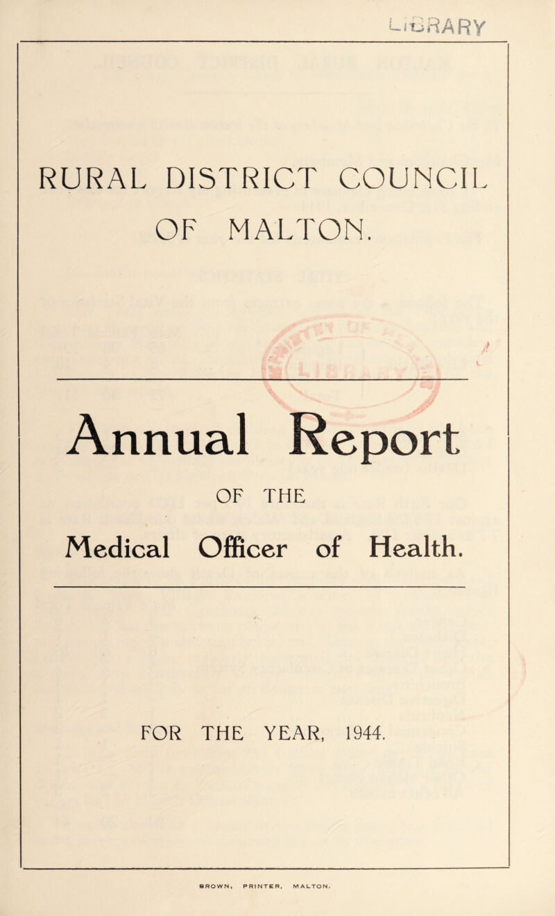 Library RURAL DISTRICT COUNCII OF MALTON. Annual Report OF THE Medical Officer of Health. FOR THE YEAR, 1944. BROWN* PRINTER, MALTON,