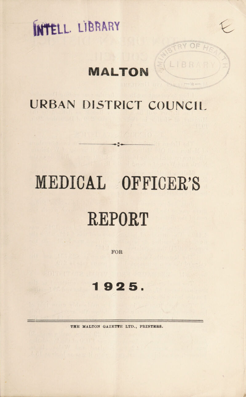 IHTELL. library MALTON URBAN DISTRICT COUNCIL MEDICAL OFFICER'S REPORT 192 5. THE MALTON GAZETTE LTD., PRINTERS.
