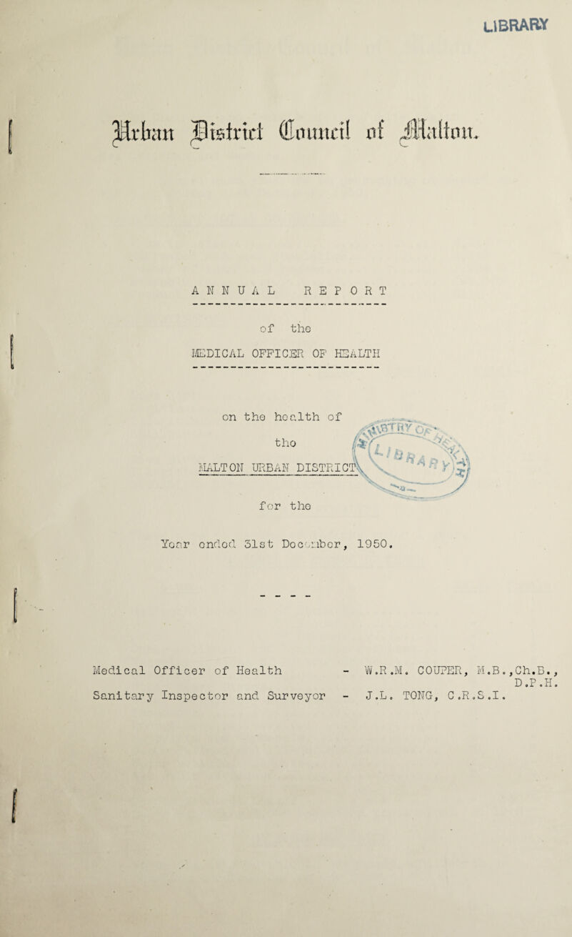 library ANNUAL REPORT of the MEDICAL OFFICER OF HEALTH Year ended 31st December, 1950. Medical Officer of Health Sanitary Inspector and Surveyor W.R.M. COUTER, M.B J.L. TONG, C.R.S.I ,Gh.B., D • P . H.