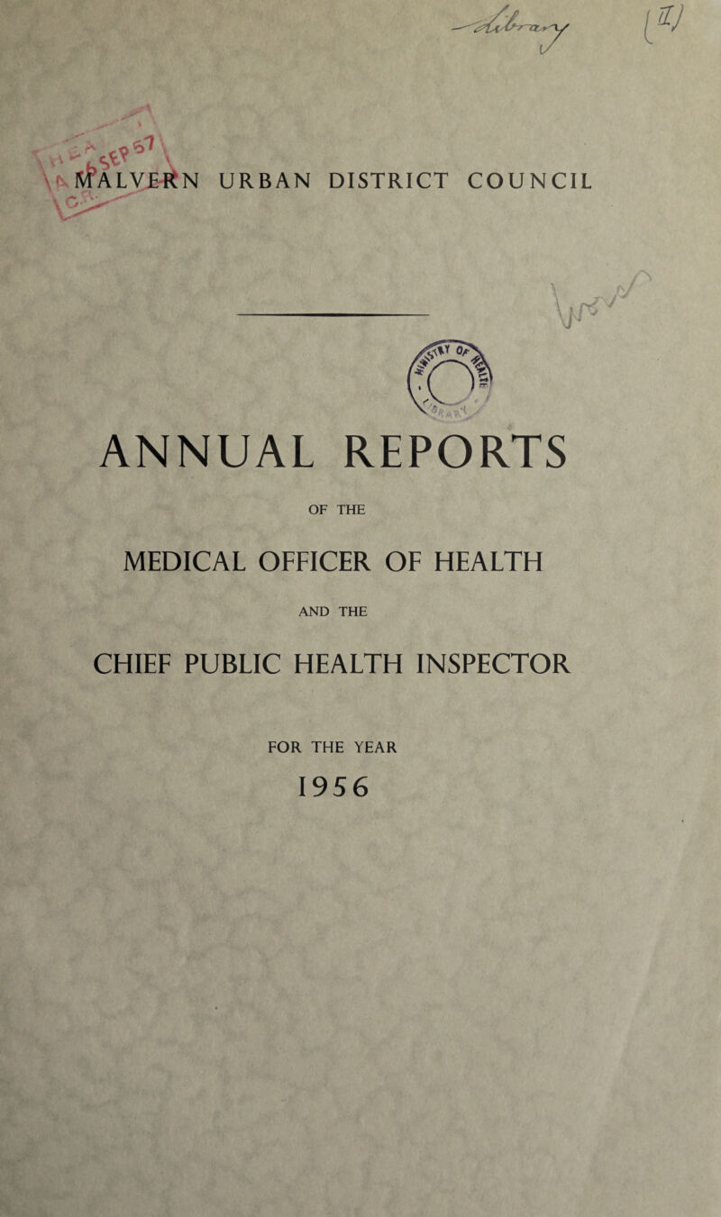 \V KtALVERN URBAN DISTRICT COUNCIL <1 ANNUAL REPORTS OF THE MEDICAL OFFICER OF HEALTH AND THE CHIEF PUBLIC HEALTH INSPECTOR FOR THE YEAR 1956