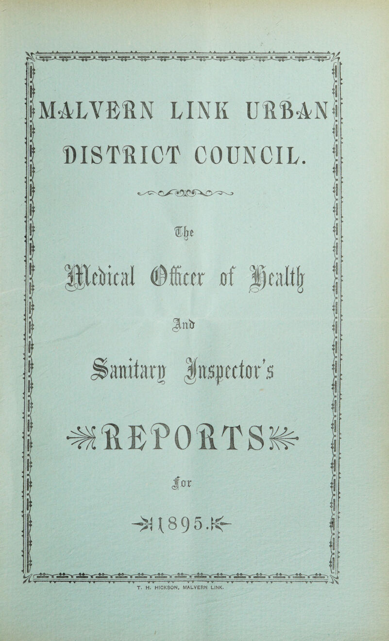 ■ A.^ A,... ilN.—*■ , iK A. —I — ■! A ■» — ■ ., A At ft A . « A Ai A A ... - MALVERN LINK URBAN DISTRICT COUNCIL. %h lllefcri ©leer 0f ju Jhir anifarg Inspectors |or ->U895.K- -rr v v “^iy — '* ^ Tr°’TT- T. H» HICKSON, MALVERN LINK. /