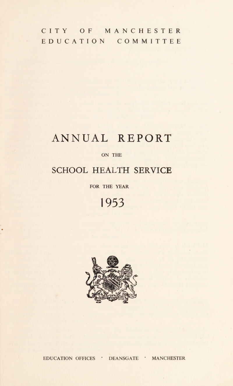 CITY OF MANCHESTER EDUCATION COMMITTEE ANNUAL REPORT ON THE SCHOOL HEALTH SERVICE FOR THE YEAR 1953 *