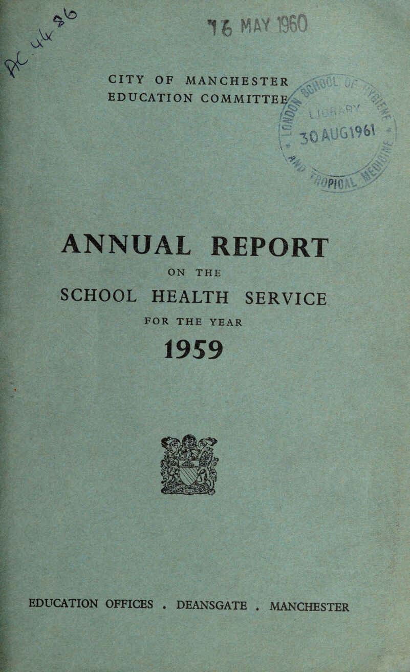 * Vo o7 16 “ a« 8ft ’yr CITY OF MANCHESTER EDUCATION COMMITTEE 7c.:-> ■:2> -* -*QMJGt961 .Vi£ 5 ■>* ANNUAL REPORT ON THE SCHOOL HEALTH SERVICE FOR THE YEAR 1959 EDUCATION OFFICES . DEANSGATE . MANCHESTER