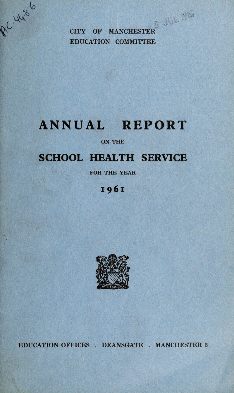 CITY OF MANCHESTER EDUCATION COMMITTEE ANNUAL REPORT ON THE SCHOOL HEALTH SERVICE FOR THE YEAR 1961