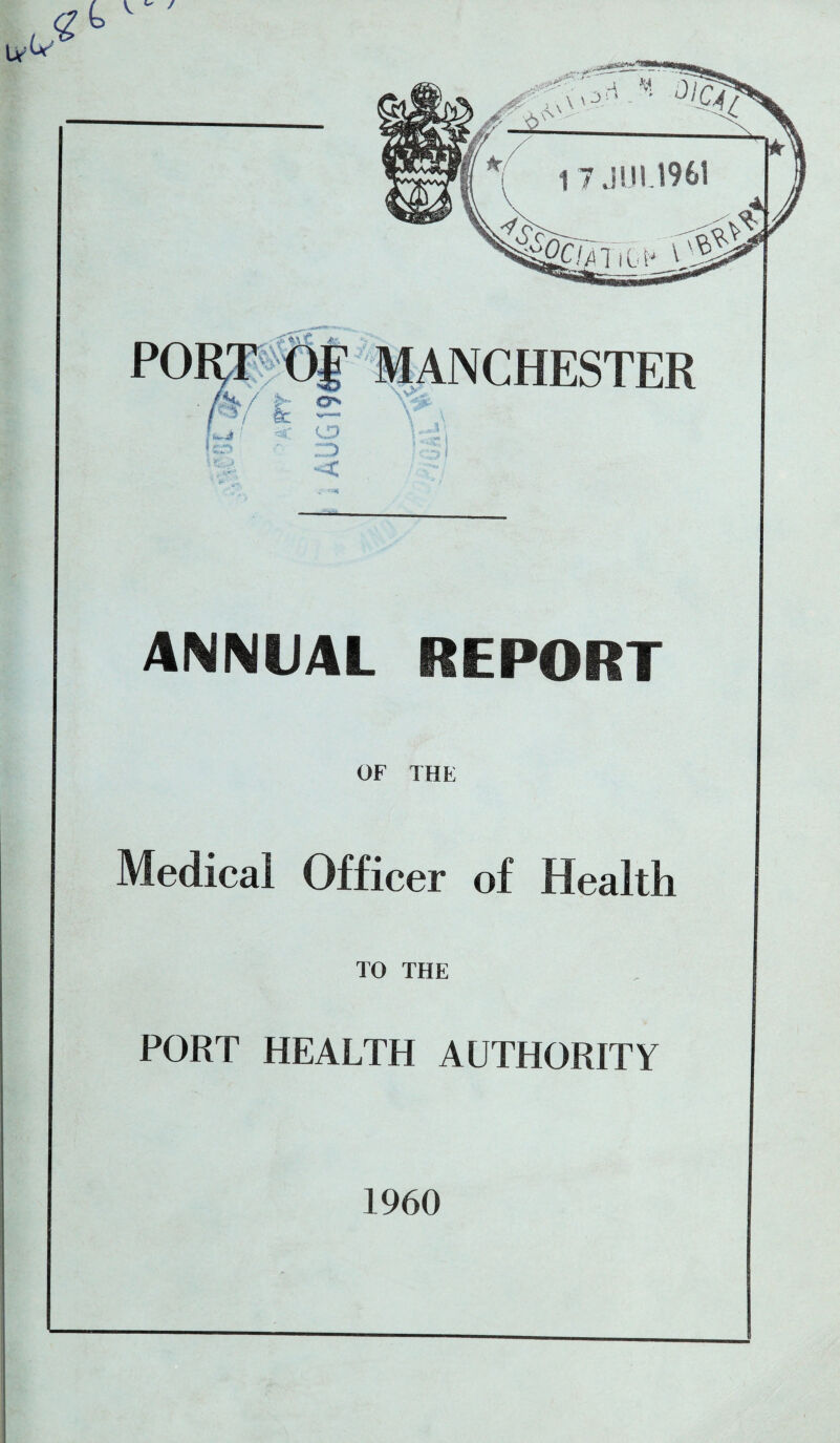 4 F& f it MANCHESTER is! i O** o ZD < ANNUAL REPORT OF THE Medical Officer of Health TO THE PORT HEALTH AUTHORITY 1960