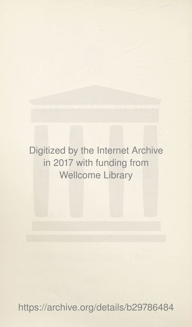Digitized by the Internet Archive in 2017 with funding from Wellcome Library https ://arch i ve. o rg/detai Is/b29786484