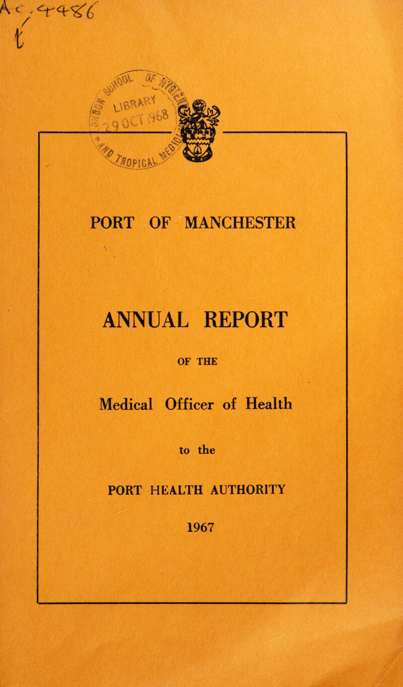 A <y i PORT OF MANCHESTER ANNUAL REPORT OF THE Medical Officer of Health to the PORT HEALTH AUTHORITY 1967