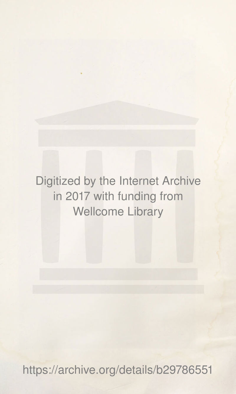 Digitized by the Internet Archive in 2017 with funding from Wellcome Library https ://arch i ve. o rg/detai Is/b29786551