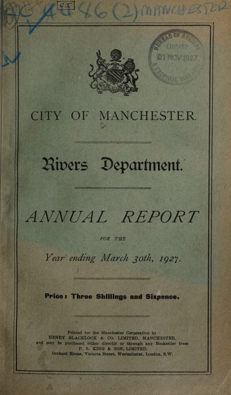 CITY OF MANCHESTER. Rioers Department. ANNUAL REPORT FOR THE Year' ending March goth, ig2p Price s Three Shillings and Sixpence. Printed for the Manchester Corporation by HENRY BLACKLOCK & CO. LIMITED, MANCHESTER, and may he purchased either directly or through any Bookseller from P. S. KING & SON, LIMITED, Orchard House, Victoria Street, Westminster, London, S.W,