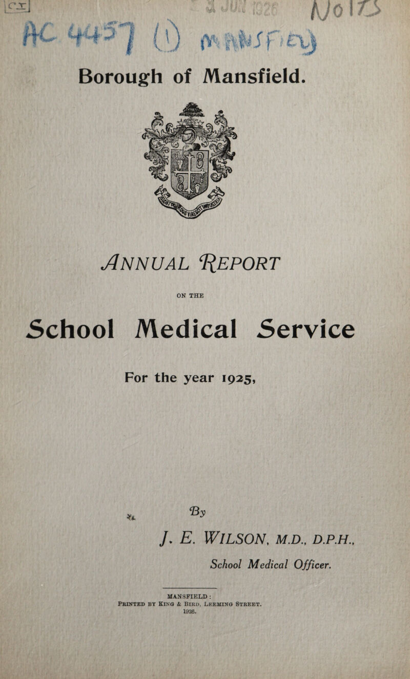 Annual ‘Report ON THE School Medical Service For the year 1925, J. E. Wilson, m.d., d.p.h., School Medical Officer. MANSFIELD : Printed by King A Bird, Leeming Street.