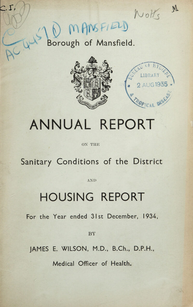 ANNUAL REPORT ON THE Sanitary Conditions of the District AND HOUSING REPORT For the Year ended 31st December, 1934, BY JAMES E. WILSON, M.D., B.Ch., D.P.H., Medical Officer of Health.