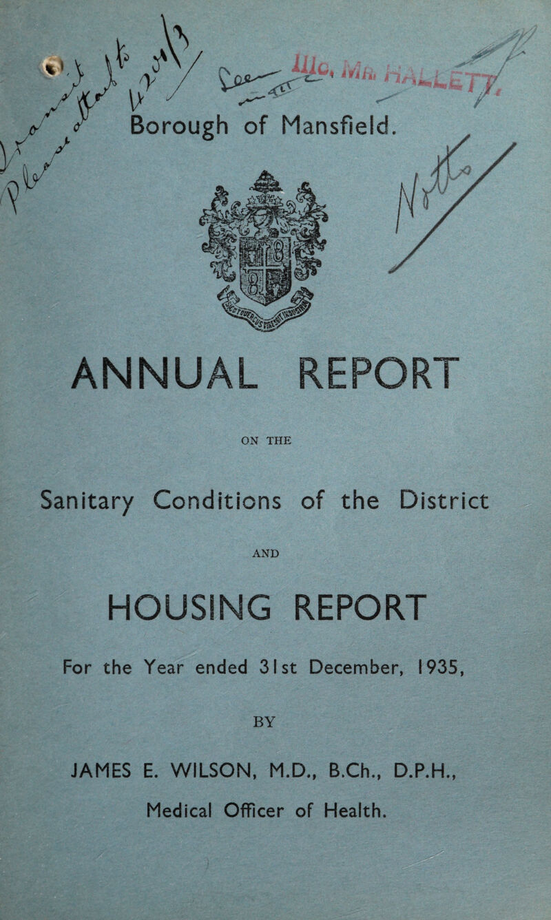 ANNUAL REPORT ON THE Sanitary Conditions of the District AND HOUSING REPORT For the Year ended 31st December, 1935, BY JAMES E. WILSON, M.D., B.Ch., D.P.H., Medical Officer of Health.