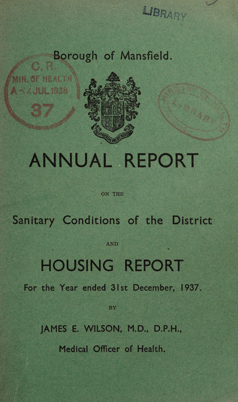 ON THE Sanitary Conditions of the District AND HOUSING REPORT For the Year ended 31st December, 1937. JAMES E. WILSON, M.D., D.P.H., Medical Officer of Health.