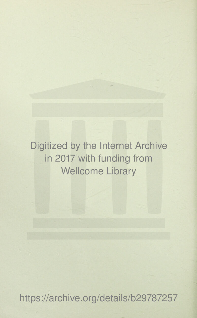 Digitized by the Internet Archive in 2017 with funding from Wellcome Library https ://arch i ve. org/detai Is/b29787257