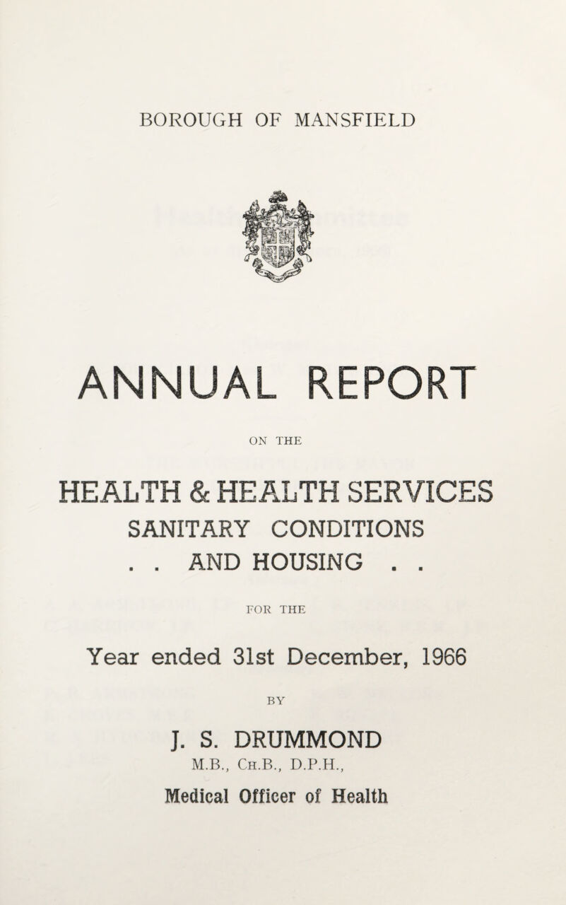 ANNUAL REPORT ON THE HEALTH & HEALTH SERVICES SANITARY CONDITIONS . . AND HOUSING . . FOR THE Year ended 31st December, 1966 J. S. DRUMMOND M.B., Ch.B., D.P.H.,