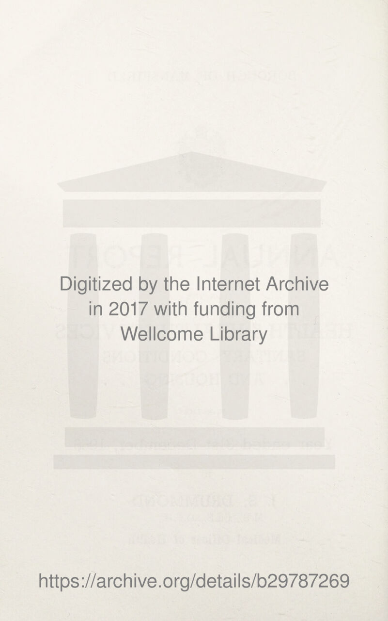 Digitized by the Internet Archive in 2017 with funding from Wellcome Library https ://arch i ve. o rg/detai Is/b29787269