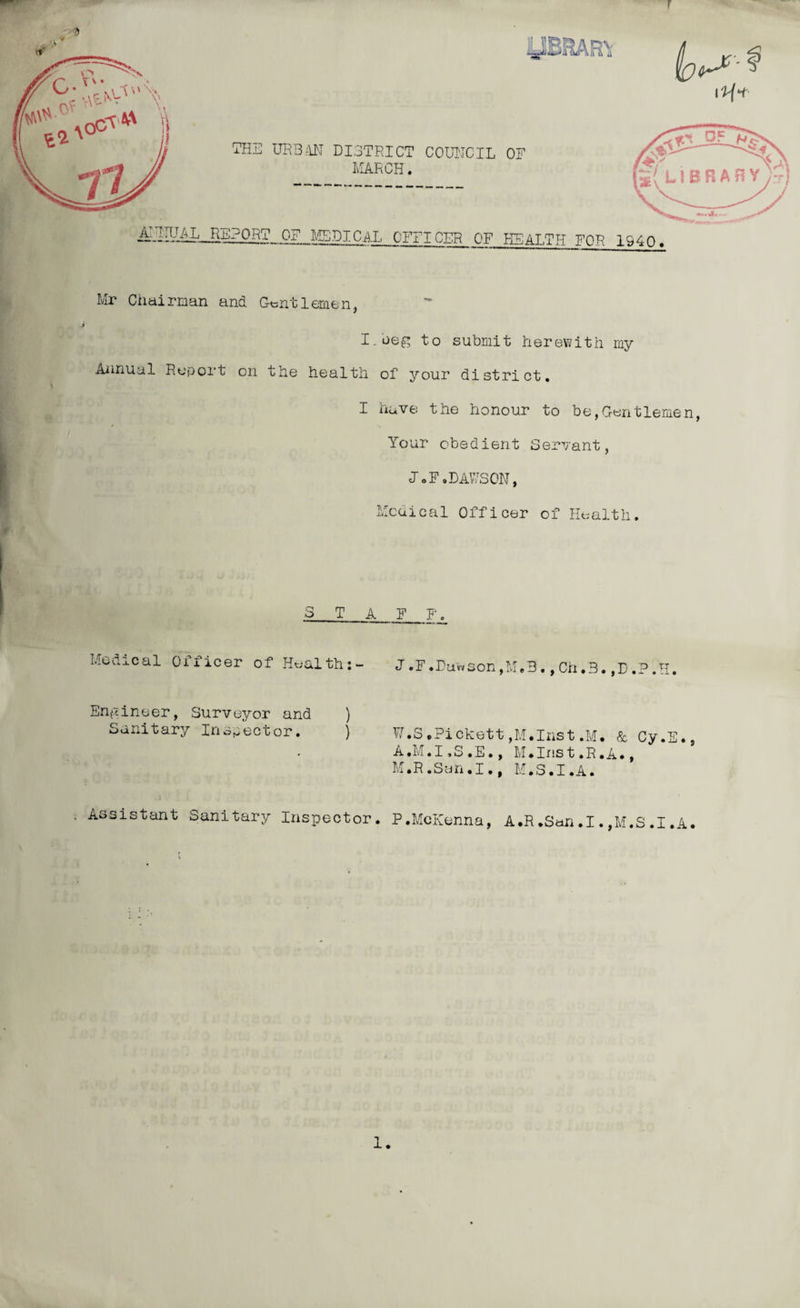 Mr Chairman and Gentlemen, I.aeg to submit herewith my Annual Report on the health of your district. I have the honour to be,Gentlemen, Your obedient Servant, J.F.DAWSON, Medical Officer of Health. STAR_F. Medical Officer of Health:- J.F.Dawson,M.3.,Ch.B.fD.P.H, Engineer, Surveyor and ) Sanitary Inspector. ) W.S.Pickett,M.Inst.M. & Cy.E., A.M.I.S.E., M.Inst.R.A., M.R.Sun.I., M.S.I.A. . Assistant Sanitary Inspector. P.McKenna, A.E.Sun.I.,M.S.I.A.