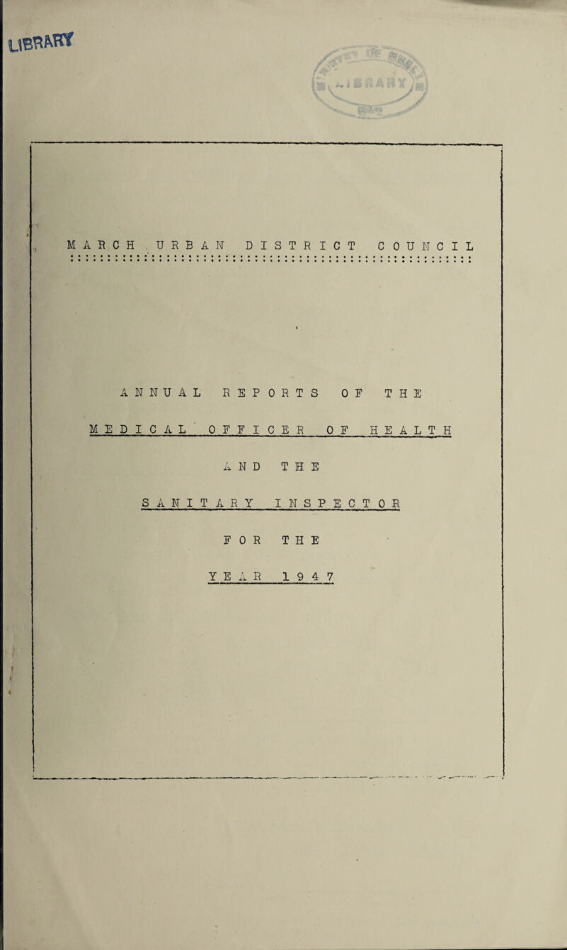 j i MARCH URBAN DISTRICT COUNCIL ANNUAL REPORTS OF THE MEDICAL OFFICER OF HEALTH AND THE SANITARY INSPECTOR FOR THE YEAR 1947