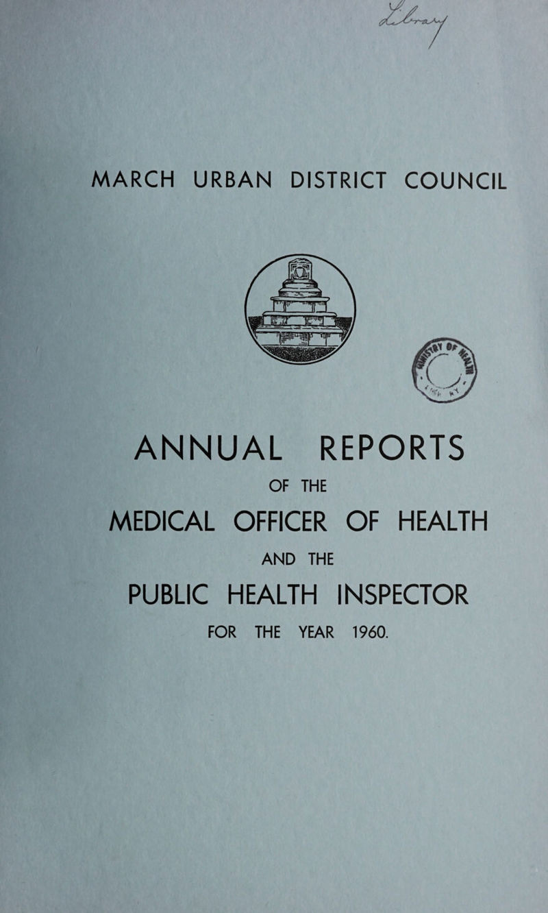 MARCH URBAN DISTRICT COUNCIL ANNUAL REPORTS OF THE MEDICAL OFFICER OF HEALTH AND THE PUBLIC HEALTH INSPECTOR FOR THE YEAR 1960.