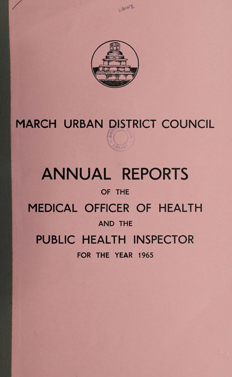 MARCH URBAN DISTRICT COUNCIL # *»? ANNUAL REPORTS OF THE MEDICAL OFFICER OF HEALTH AND THE PUBLIC HEALTH INSPECTOR FOR THE YEAR 1965
