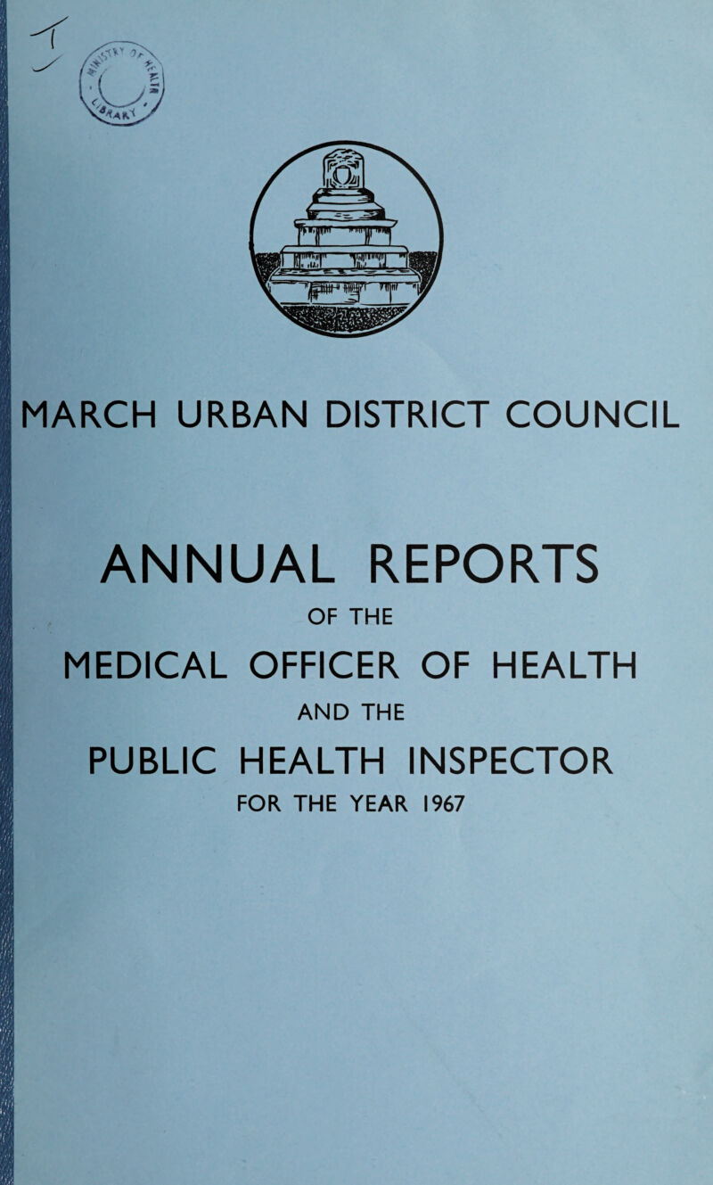MARCH URBAN DISTRICT COUNCIL ANNUAL REPORTS OF THE MEDICAL OFFICER OF HEALTH AND THE PUBLIC HEALTH INSPECTOR FOR THE YEAR 1967