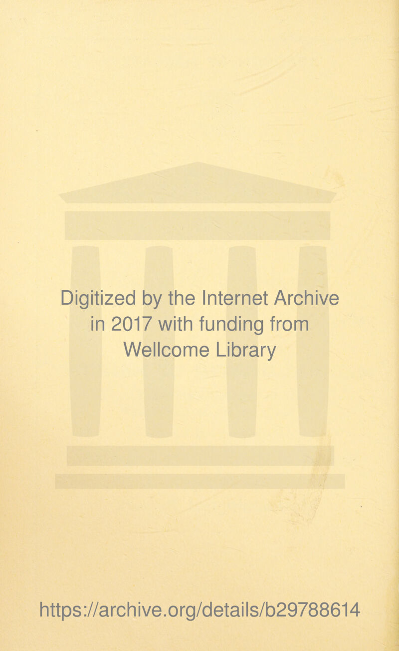 Digitized by the Internet Archive in 2017 with funding from Wellcome Library https ://arch i ve. org/detai Is/b29788614