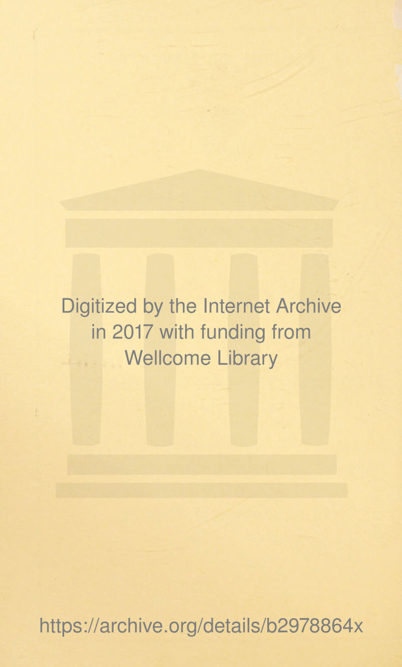 Digitized by the Internet Archive in 2017 with funding from Wellcome Library https ://arch i ve. org/detai Is/b2978864x