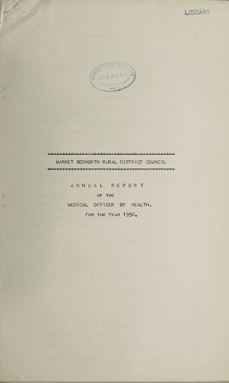 MARKET BOSWORTH RURAL DISTRICT COUNCIL TT T TTfWTV mr ANNUAL REPORT OF THE MEDICAL OFFICER OF HEALTH. For the Year 1950.