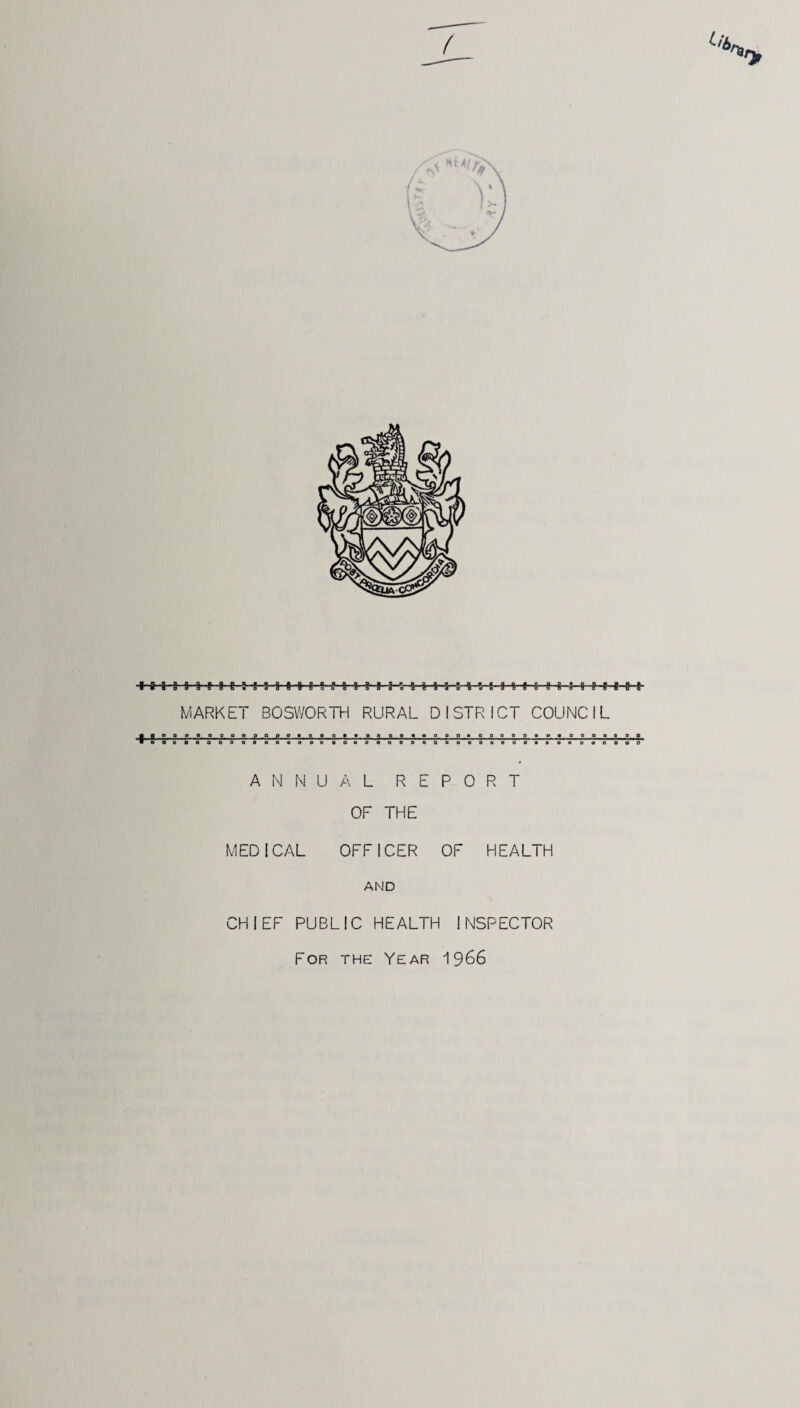 ■«-a -g-a 9--8' g- Hi-! s-fr-fr-fr a-s-a-s-s i-v a -i-a-g-fr-g s s a s MARKET BOSWORTH RURAL DISTRICT COUNCIL ■8-8- 3 O O 0 ANNUAL REPORT OF THE MEDICAL OFFICER OF HEALTH AND CHIEF PUBLIC HEALTH INSPECTOR For the Year 1966