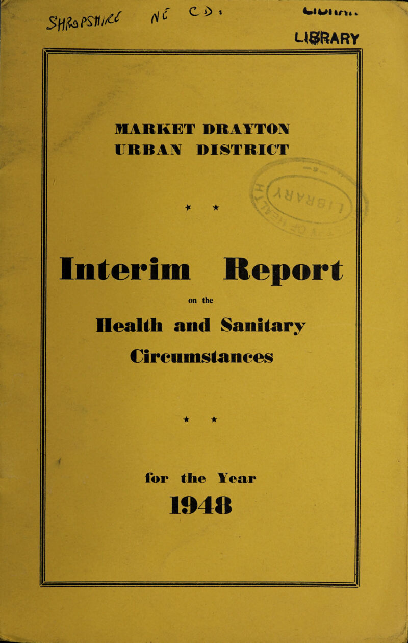 C £> * ClUlirh» US&ARY MARKET DRAYTON URBAN DISTRICT Interim Report on the Health and Sanitary Circumstances 1 for the Tear 1948 i