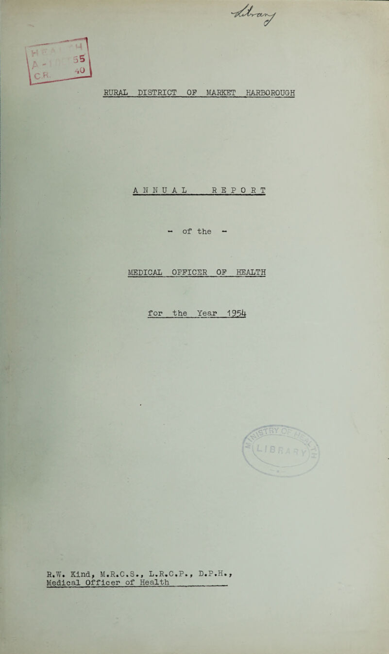 RURAL DISTRICT OP MARKET HARBOROUGH ANNUAL REPORT of the MEDICAL OPPICSR OP HEALTH for the Year 1954 R»W. Kind, M.R.C.S., L.R.C.P*, D.P.H., Medical Officer of Health__