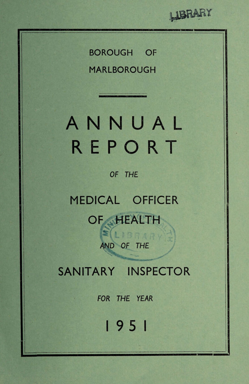 BOROUGH OF MARLBOROUGH ANNUAL REPORT OF THE MEDICAL OFFICER OF HEALTH AND OF THE j|* > ✓ SANITARY INSPECTOR FOR THE YEAR