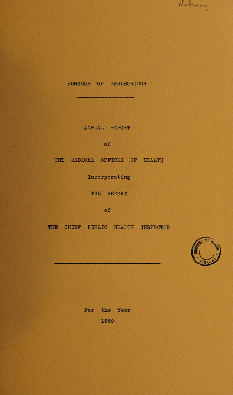 BOROUGH OP MARLBOROUGH ANNUAL REPORT of THE I/EDICAL OFFICER OP HEALTH Incorporating THE REPORT of THE CHIEF PUBLIC HEALTH INSPECTOR For the Year 1960