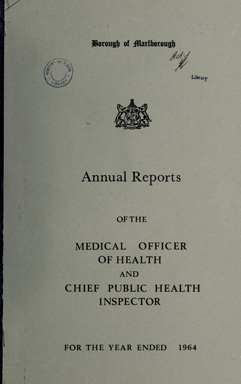 Porouglb of jnarlborousi) Annual Reports OFTHE MEDICAL OFFICER OF HEALTH AND CHIEF PUBLIC HEALTH INSPECTOR FOR THE YEAR ENDED 1964