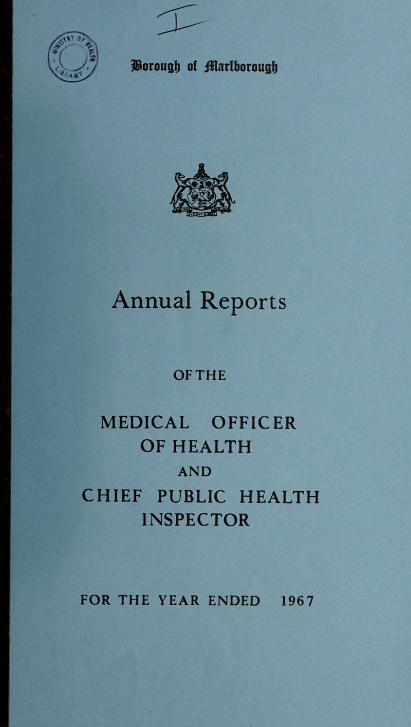 JBorouglj of iflarlborougJ) Annual Reports OFTHE MEDICAL OFFICER OF HEALTH AND CHIEF PUBLIC HEALTH INSPECTOR FOR THE YEAR ENDED 1967