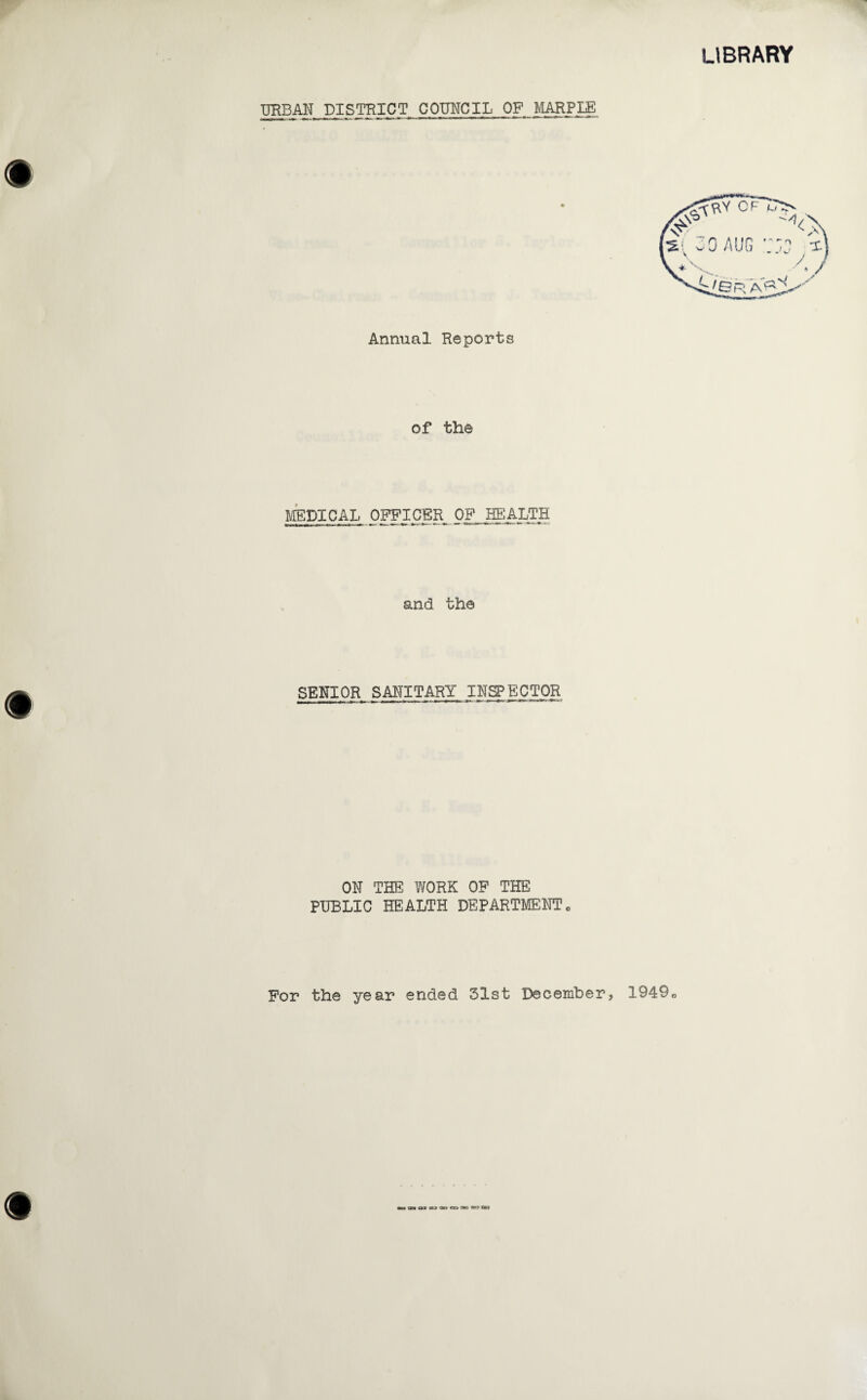 LIBRARY URBAN DISTRICT COUNCIL OF MARPIE Annual Reports of the MEDICAL OFFICER OF HEALTH and the SENIOR SANITARY INSPECTOR ON THE WORK OF THE PUBLIC HEALTH DEPARTMENT0 For the year ended 31st December, 19490