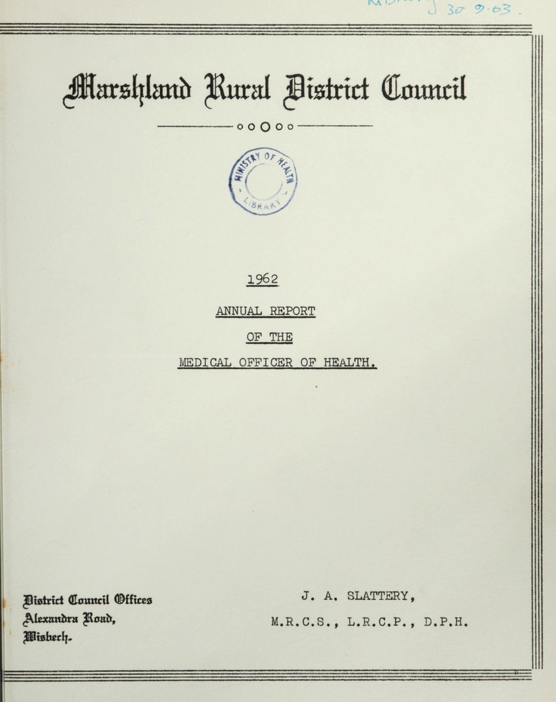 JHarsljIanb ^Rurat Btstrirf (Eomunl o O O o o 1962 ANNUAL REPORT OF THE MEDICAL OFFICER OF HEALTH. |3t0lrict (Council ©ffitea ^ SLATTERY, ^kxambra JSiaketlj- M.R.C.S., L.R.C.P., D.P.H