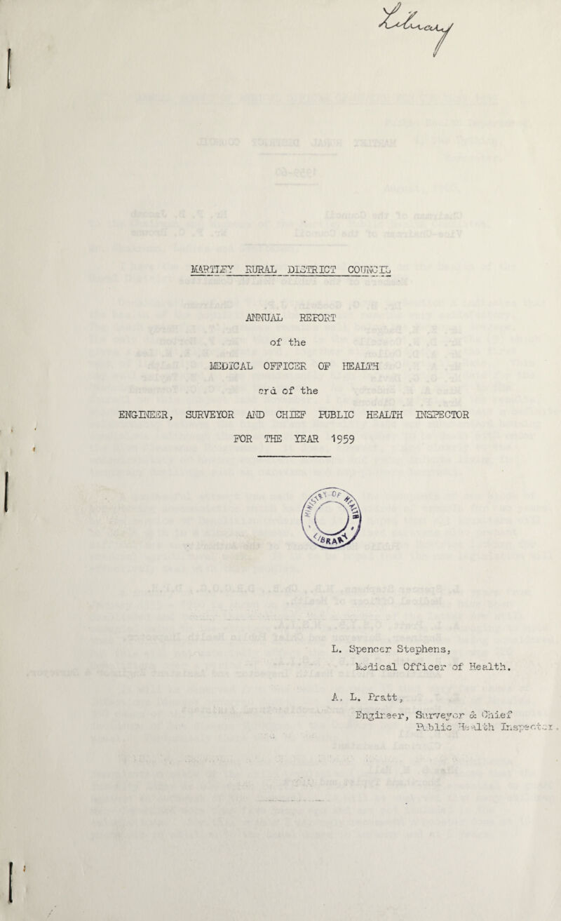 ENG-E^SR, MRTT^Y RURAL DISTRICT COUNCIL AJ^lMJiO:. REPORT of the IvEDICAL OFFICER OF HEALTH erd of the SURVEYOR AI® CHIEF PU'BLIC HEALTH IHSPECTOR FOR THE YEAR 1959 L. Spencer Stephens, Iv-edical Officer of Health. A, L. Pratt, Engineer, Sui'^/eyc-r & Chief Rhlic Health Insy.