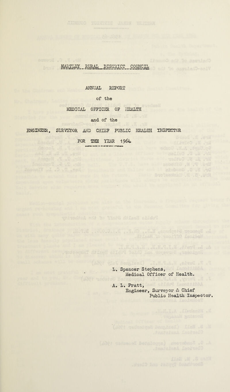 ENGINEER, ANNUAL REPORT of the MEDICAL OFFICER OF HEALTH and of the SURVEYOR AND CHIEF PUBLIC HEALTH INSPECTOR FOR THE YEAR 1964 L. Spencer Stephens, Medical Officer of Health. A. L. Pratt, Engineer, Surveyor & Chief Public HoaJLth Inspector.