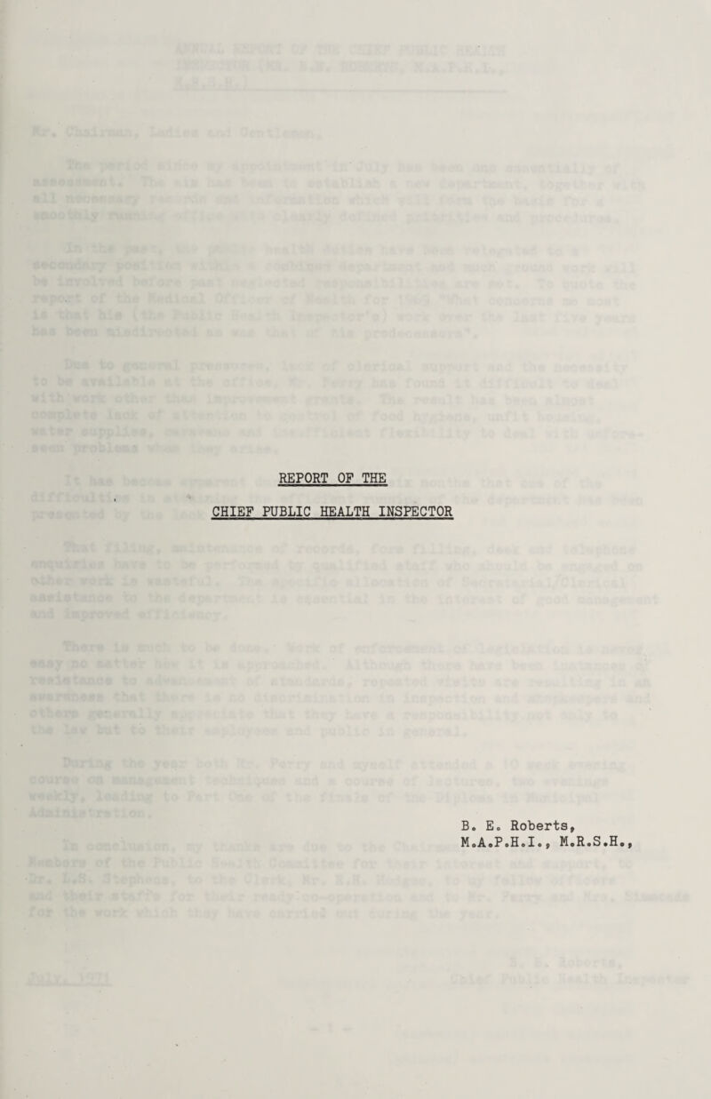 REPORT OF THE CHIEF PUBLIC HEALTH INSPECTOR Bo E» Roberts, M.A.P.H.I., MoRoSoHo,
