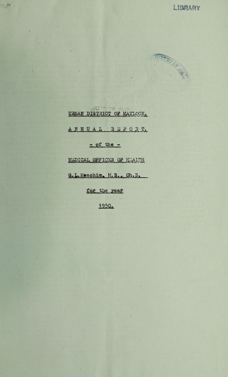 LIBRARY r.:.< '•* . V'v ' URBAN DISTRICT OF MATLOCK, A O U A L REPORT, - -off the - PPIGAL, OFFICER Off IjlAI-TH q>MeaQhlm^ QhtB» msu