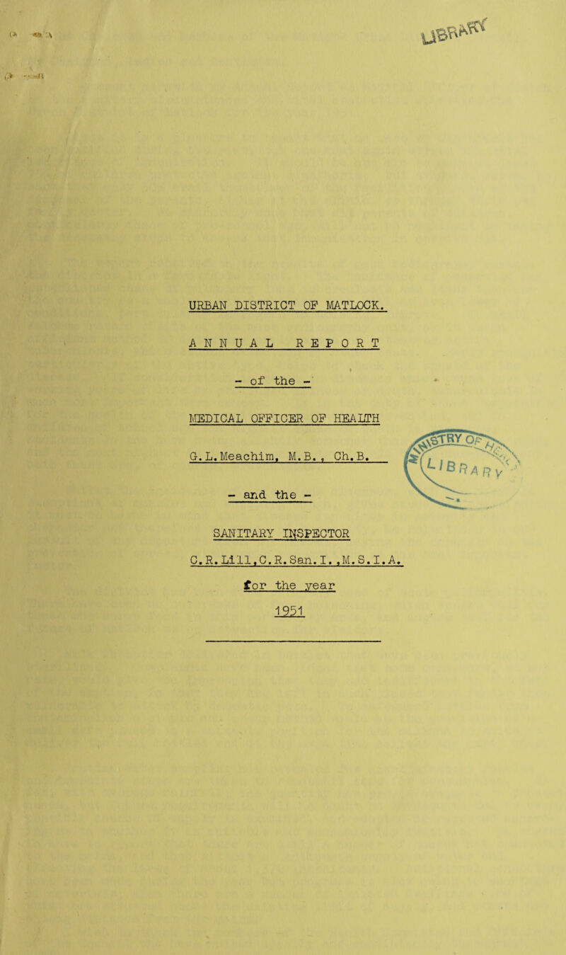 URBAN DISTRICT OF MATLOCK. ANNUAL REPORT - of the - MEDICAL OFFICER OF HEALTH SANITARY INSPECTOR C.R.Lill.C.R.San.I..M.S.I.A. for the year 1951